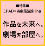 EPAD×演劇最強論-ing特集